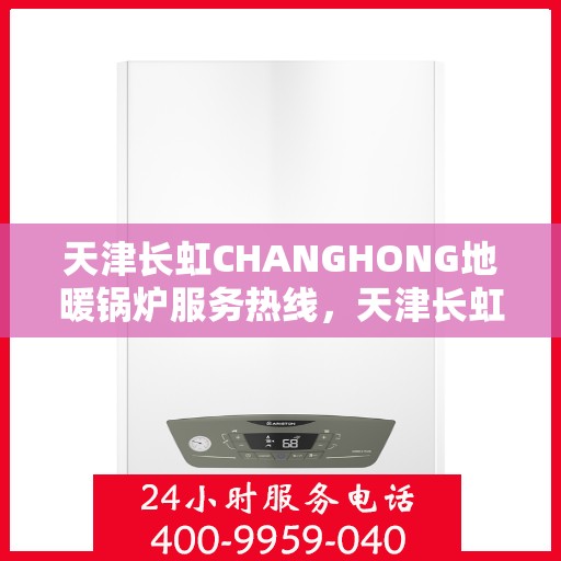 天津长虹CHANGHONG地暖锅炉服务热线，天津长虹地暖锅炉服务热线，专业解决您的温暖需求