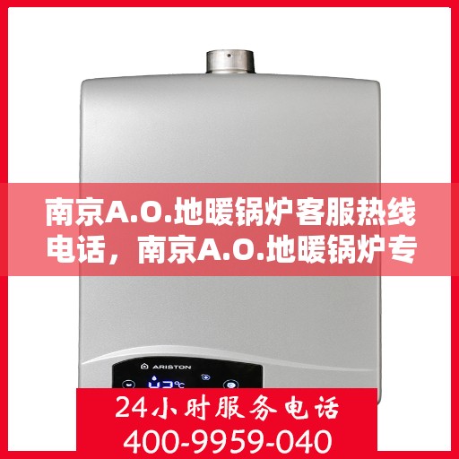 南京A.O.地暖锅炉客服热线电话，南京A.O.地暖锅炉专业客服热线电话