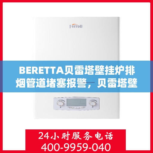 BERETTA贝雷塔壁挂炉排烟管道堵塞报警，贝雷塔壁挂炉排烟管道堵塞预警系统解析