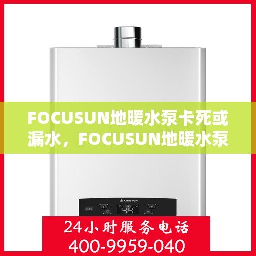 FOCUSUN地暖水泵卡死或漏水，FOCUSUN地暖水泵故障解析，卡死与漏水问题探究