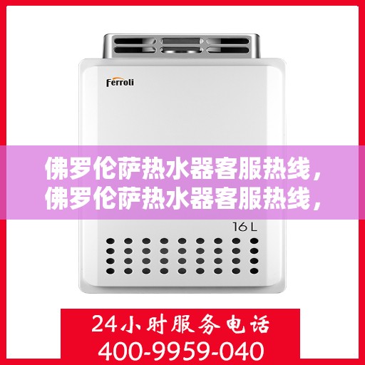 佛罗伦萨热水器客服热线，佛罗伦萨热水器客服热线，专业解答，贴心服务