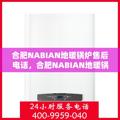 合肥NABIAN地暖锅炉售后电话，合肥NABIAN地暖锅炉售后服务热线及电话全攻略