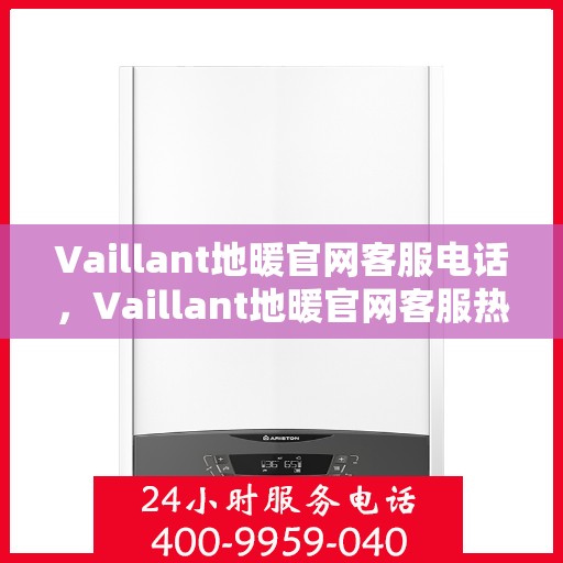 Vaillant地暖官网客服电话，Vaillant地暖官网客服热线电话，专业咨询与售后服务支持