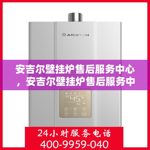 安吉尔壁挂炉售后服务中心，安吉尔壁挂炉售后服务中心，专业维修与贴心服务
