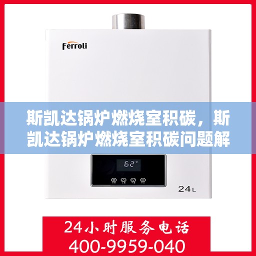 斯凯达锅炉燃烧室积碳，斯凯达锅炉燃烧室积碳问题解析