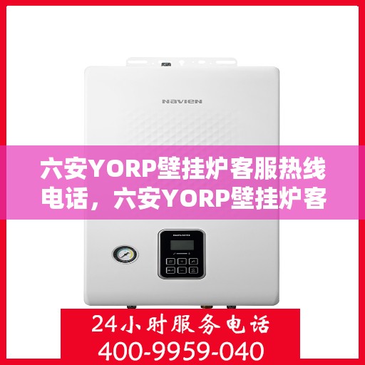 六安YORP壁挂炉客服热线电话，六安YORP壁挂炉客户服务热线电话，专业解答，温馨服务
