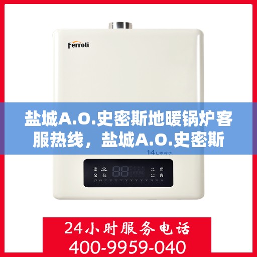 盐城A.O.史密斯地暖锅炉客服热线，盐城A.O.史密斯地暖锅炉客户服务热线详解