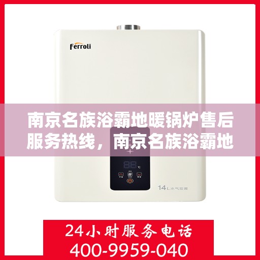 南京名族浴霸地暖锅炉售后服务热线，南京名族浴霸地暖锅炉售后服务中心，专业服务热线全解析