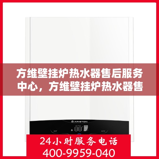 方维壁挂炉热水器售后服务中心,方维壁挂炉热水器售后服务中心,专业维修与贴心服务一体化平台 方维壁挂炉热水器售后服务中心,方维壁挂炉热水器售后服务中心,专业维修与贴心服务一体化平台