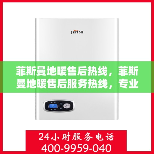 菲斯曼地暖售后热线，菲斯曼地暖售后服务热线，专业解决您的温暖问题