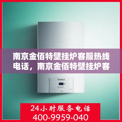 南京金佰特壁挂炉客服热线电话，南京金佰特壁挂炉客服热线电话号码公布