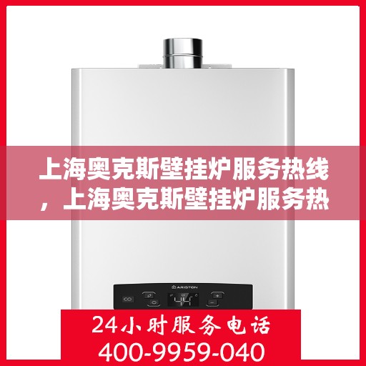 上海奥克斯壁挂炉服务热线，上海奥克斯壁挂炉服务热线，专业维修与保养一站式解决方案