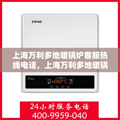 上海万利多地暖锅炉客服热线电话，上海万利多地暖锅炉客服热线电话一览，专业解答您的疑问！