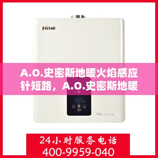 A.O.史密斯地暖火焰感应针短路,A.O.史密斯地暖火焰感应针短路问题解析与应对之道 A.O.史密斯地暖火焰感应针短路,A.O.史密斯地暖火焰感应针短路问题解析与应对之道