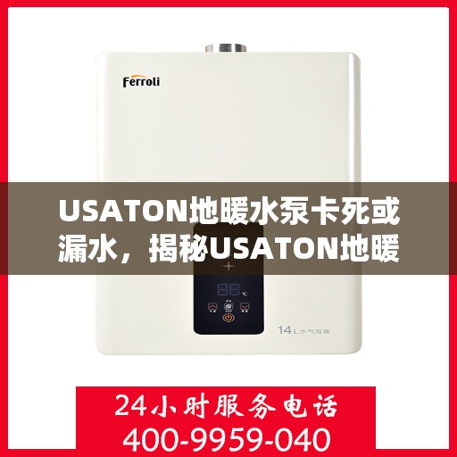 USATON地暖水泵卡死或漏水,揭秘USATON地暖水泵的卡死与漏水问题,原因分析及解决方案 USATON地暖水泵卡死或漏水,揭秘USATON地暖水泵的卡死与漏水问题,原因分析及解决方案