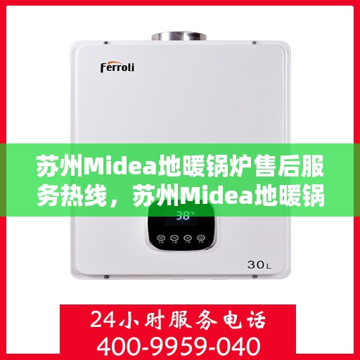 苏州Midea地暖锅炉售后服务热线，苏州Midea地暖锅炉售后服务热线，专业团队，贴心服务，为您解答疑难！