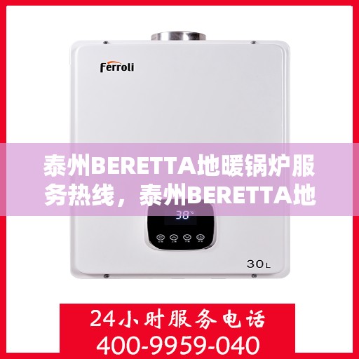 泰州BERETTA地暖锅炉服务热线,泰州BERETTA地暖锅炉专业维修服务热线 泰州BERETTA地暖锅炉服务热线,泰州BERETTA地暖锅炉专业维修服务热线
