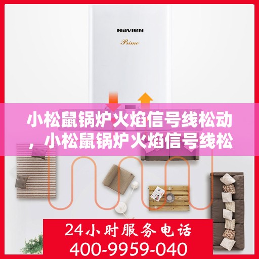 小松鼠锅炉火焰信号线松动，小松鼠锅炉火焰信号线松动问题解析