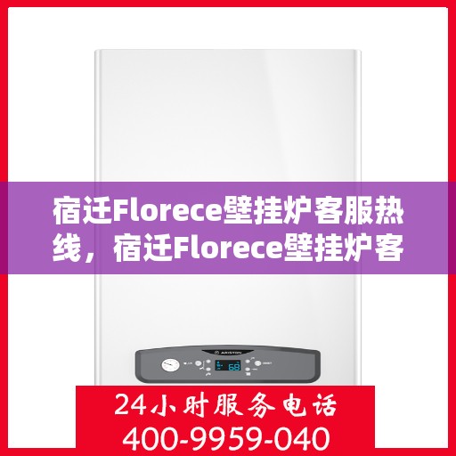 宿迁Florece壁挂炉客服热线，宿迁Florece壁挂炉客服热线，专业解答，贴心服务