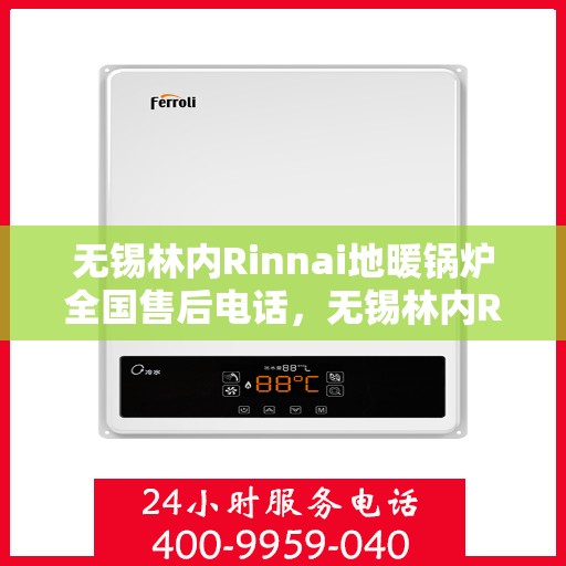 无锡林内Rinnai地暖锅炉全国售后电话，无锡林内Rinnai地暖锅炉售后全国服务热线电话