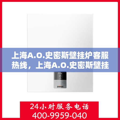 上海A.O.史密斯壁挂炉客服热线，上海A.O.史密斯壁挂炉客户服务热线解析