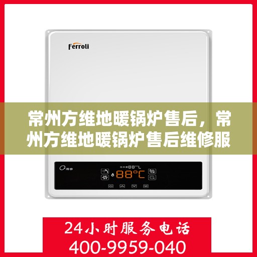 常州方维地暖锅炉售后，常州方维地暖锅炉售后维修服务解析