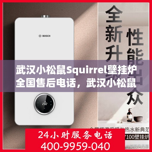 武汉小松鼠Squirrel壁挂炉全国售后电话，武汉小松鼠Squirrel壁挂炉售后服务热线及全国电话汇总