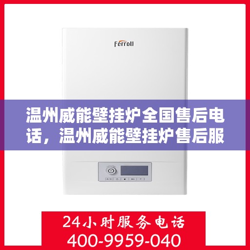 温州威能壁挂炉全国售后电话，温州威能壁挂炉售后服务热线及全国电话汇总