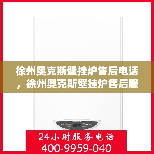 徐州奥克斯壁挂炉售后电话，徐州奥克斯壁挂炉售后服务热线及电话全攻略