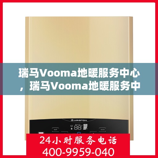 瑞马Vooma地暖服务中心，瑞马Vooma地暖服务中心，专业温暖您的生活