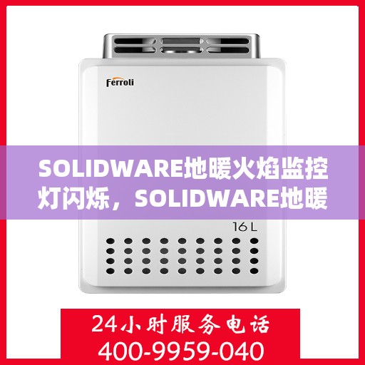 SOLIDWARE地暖火焰监控灯闪烁，SOLIDWARE地暖火焰监控灯闪烁，原因解析与应对之策