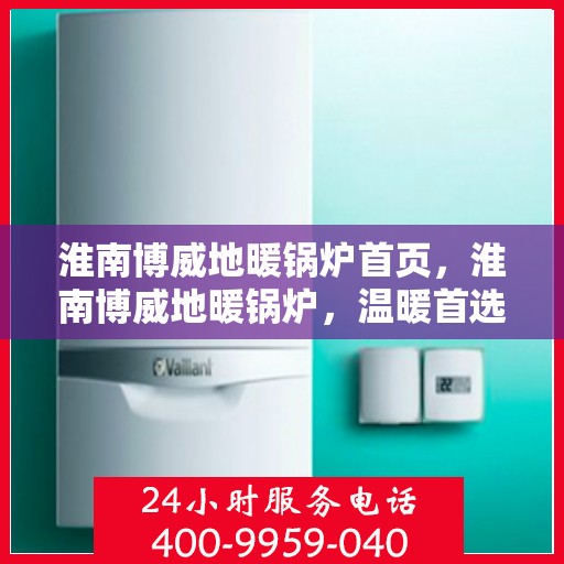 淮南博威地暖锅炉首页，淮南博威地暖锅炉，温暖首选，品质之选的首页展示