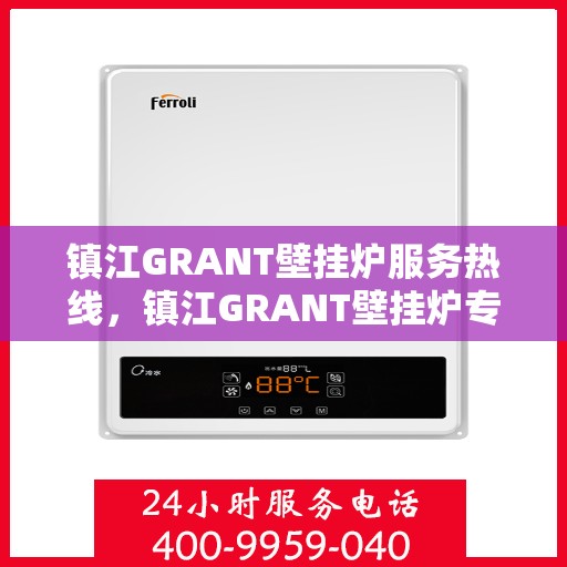 镇江GRANT壁挂炉服务热线，镇江GRANT壁挂炉专业维修服务热线