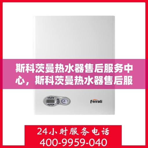 斯科茨曼热水器售后服务中心，斯科茨曼热水器售后服务中心，专业维修与贴心服务