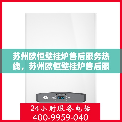 苏州欧恒壁挂炉售后服务热线，苏州欧恒壁挂炉售后服务热线，专业团队，贴心服务，一站式解决您的壁挂炉问题！