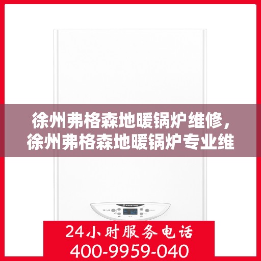 徐州弗格森地暖锅炉维修，徐州弗格森地暖锅炉专业维修服务