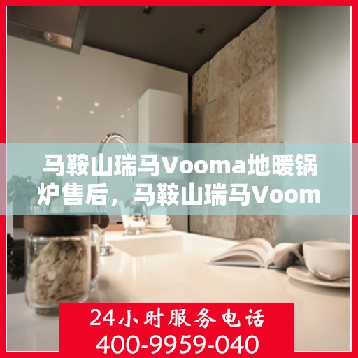 马鞍山瑞马Vooma地暖锅炉售后，马鞍山瑞马Vooma地暖锅炉专业售后服务支持