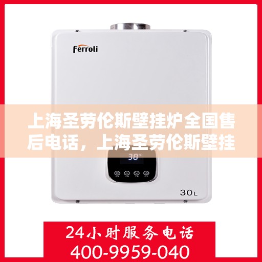 上海圣劳伦斯壁挂炉全国售后电话，上海圣劳伦斯壁挂炉售后服务热线及全国维修电话汇总