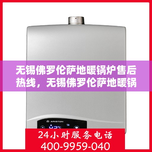 无锡佛罗伦萨地暖锅炉售后热线，无锡佛罗伦萨地暖锅炉售后服务热线，专业维修，贴心关怀