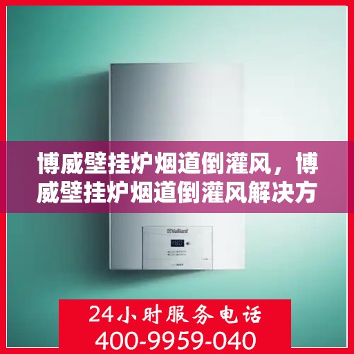 博威壁挂炉烟道倒灌风，博威壁挂炉烟道倒灌风解决方案探讨