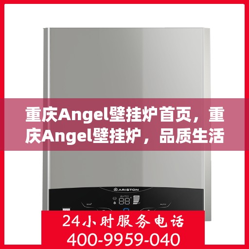 重庆Angel壁挂炉首页，重庆Angel壁挂炉，品质生活首选，高效温暖从此开启