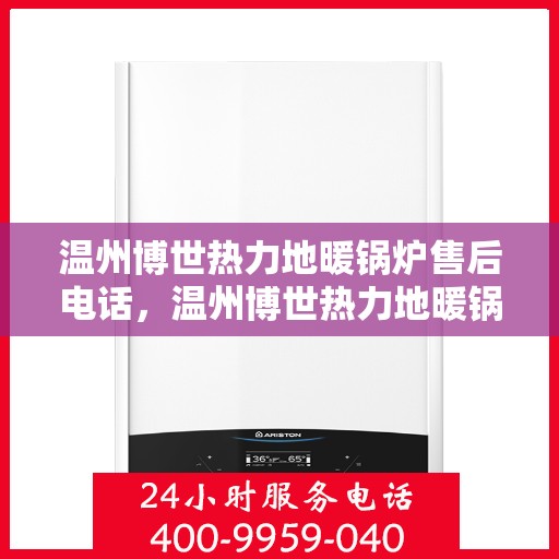 温州博世热力地暖锅炉售后电话，温州博世热力地暖锅炉售后服务热线及电话查询