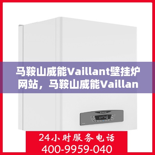 马鞍山威能Vaillant壁挂炉网站，马鞍山威能Vaillant壁挂炉官网