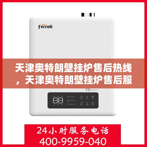 天津奥特朗壁挂炉售后热线，天津奥特朗壁挂炉售后服务热线，专业解决您的壁挂炉问题