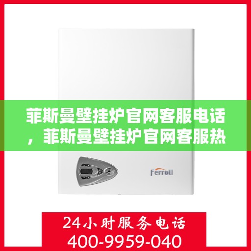 菲斯曼壁挂炉官网客服电话,菲斯曼壁挂炉官网客服热线及咨询指南 菲斯曼壁挂炉官网客服电话,菲斯曼壁挂炉官网客服热线及咨询指南