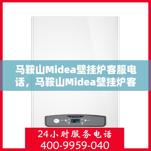 马鞍山Midea壁挂炉客服电话，马鞍山Midea壁挂炉客服热线及售后服务指南