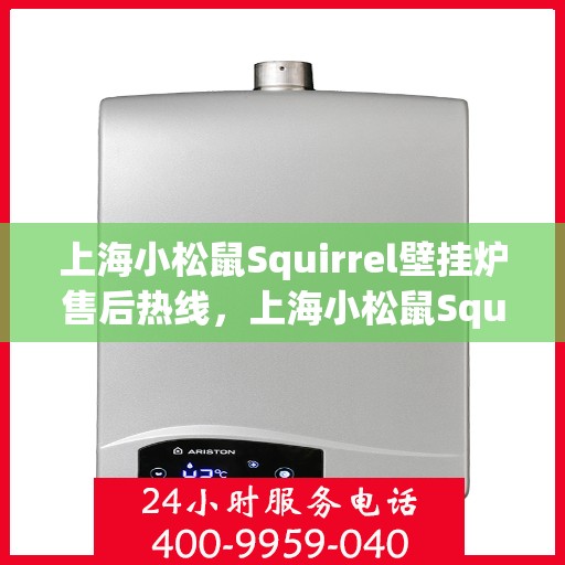 上海小松鼠Squirrel壁挂炉售后热线，上海小松鼠Squirrel壁挂炉售后热线，专业维修与技术支持团队为您服务