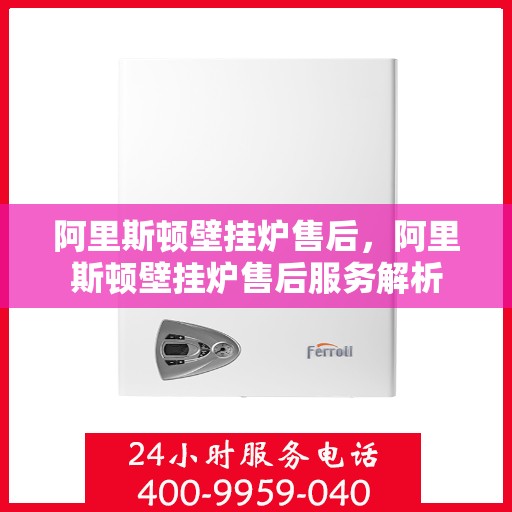 阿里斯顿壁挂炉售后,阿里斯顿壁挂炉售后服务解析 阿里斯顿壁挂炉售后,阿里斯顿壁挂炉售后服务解析