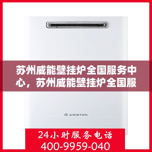 苏州威能壁挂炉全国服务中心，苏州威能壁挂炉全国服务中心，专业维修与优质服务并行
