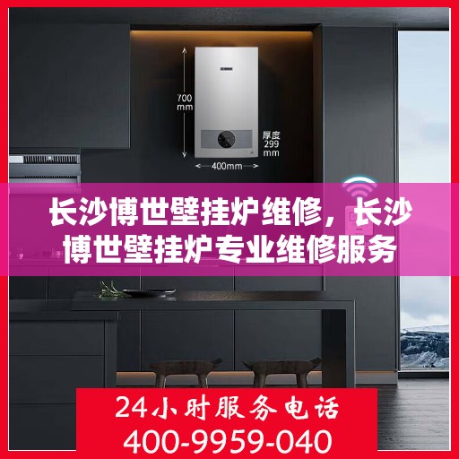 长沙博世壁挂炉维修，长沙博世壁挂炉专业维修服务